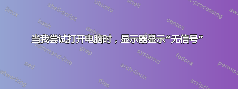 当我尝试打开电脑时，显示器显示“无信号”