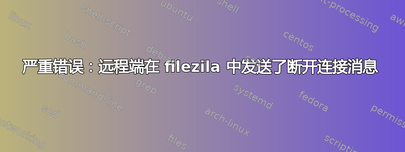 严重错误：远程端在 filezila 中发送了断开连接消息