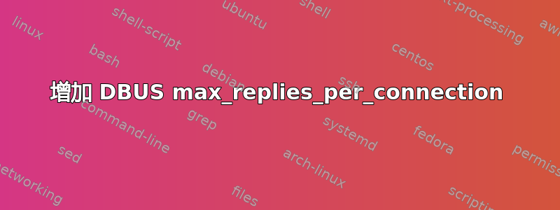 增加 DBUS max_replies_per_connection