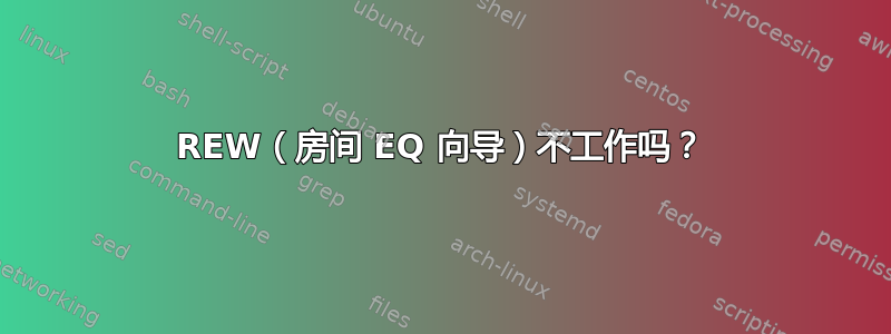 REW（房间 EQ 向导）不工作吗？