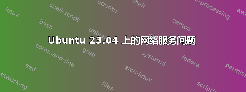 Ubuntu 23.04 上的网络服务问题