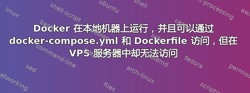 Docker 在本地机器上运行，并且可以通过 docker-compose.yml 和 Dockerfile 访问，但在 VPS 服务器中却无法访问