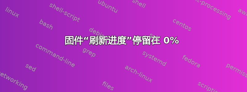 固件“刷新进度”停留在 0%