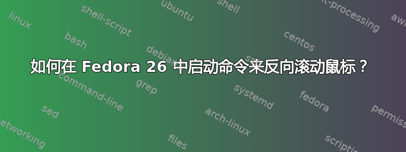 如何在 Fedora 26 中启动命令来反向滚动鼠标？