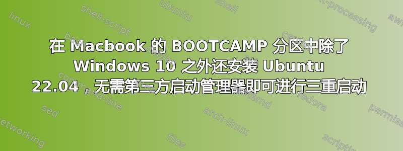 在 Macbook 的 BOOTCAMP 分区中除了 Windows 10 之外还安装 Ubuntu 22.04，无需第三方启动管理器即可进行三重启动