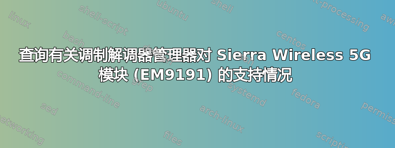 查询有关调制解调器管理器对 Sierra Wireless 5G 模块 (EM9191) 的支持情况