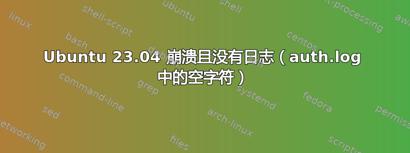 Ubuntu 23.04 崩溃且没有日志（auth.log 中的空字符）