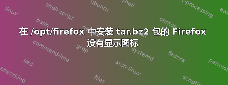 在 /opt/firefox 中安装 tar.bz2 包的 Firefox 没有显示图标