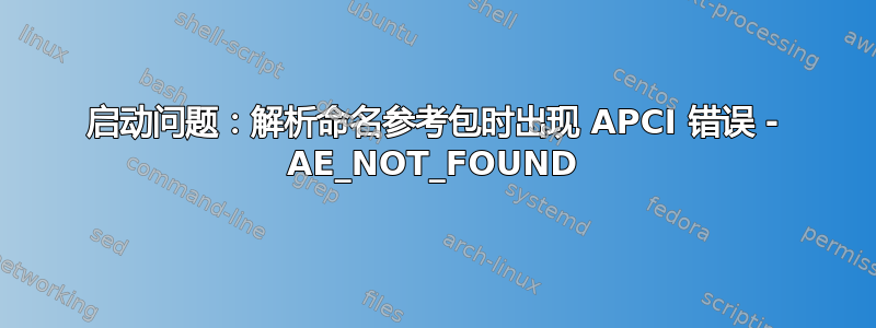 启动问题：解析命名参考包时出现 APCI 错误 - AE_NOT_FOUND