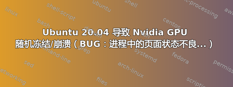 Ubuntu 20.04 导致 Nvidia GPU 随机冻结/崩溃（BUG：进程中的页面状态不良...）