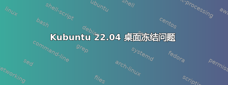 Kubuntu 22.04 桌面冻结问题