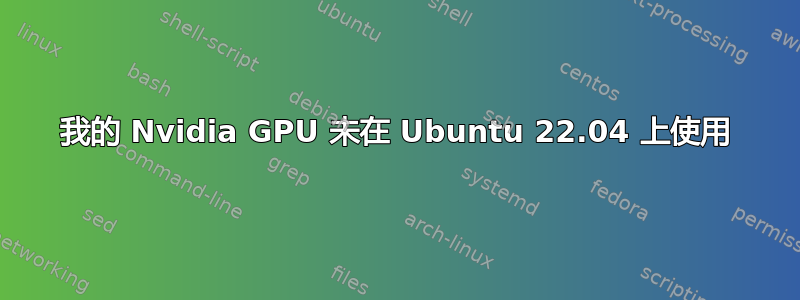 我的 Nvidia GPU 未在 Ubuntu 22.04 上使用