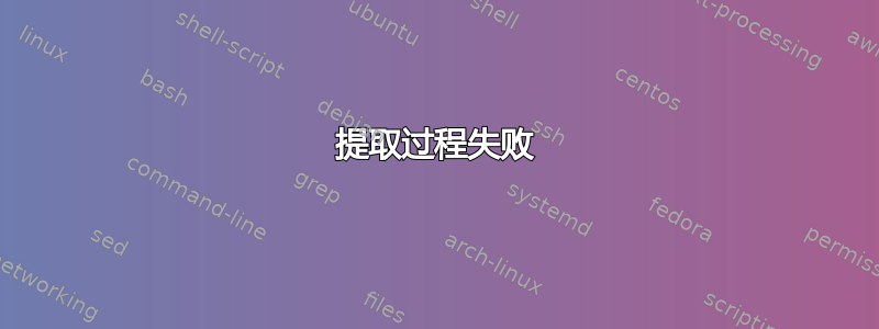 提取过程失败