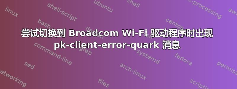 尝试切换到 Broadcom Wi-Fi 驱动程序时出现 pk-client-error-quark 消息