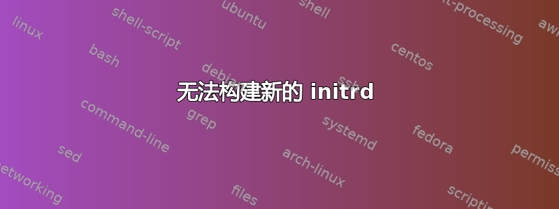 无法构建新的 initrd