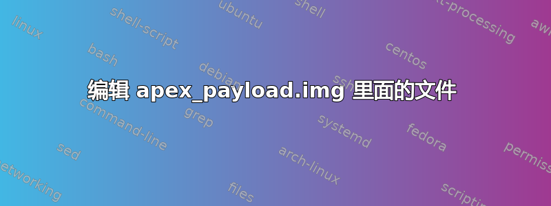 编辑 apex_payload.img 里面的文件