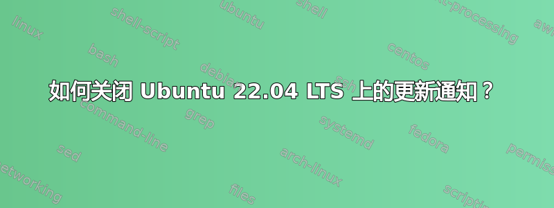 如何关闭 Ubuntu 22.04 LTS 上的更新通知？