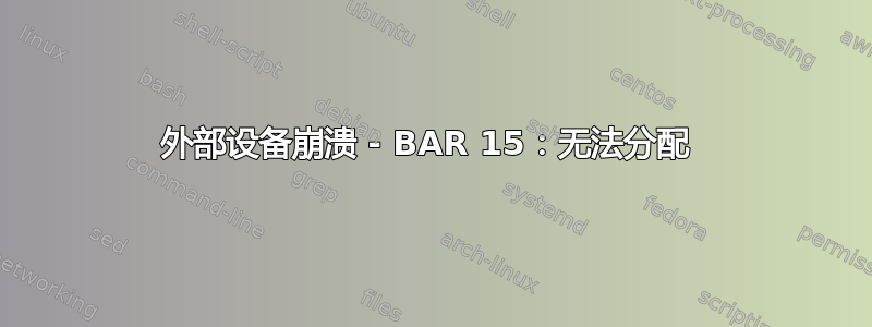 外部设备崩溃 - BAR 15：无法分配 