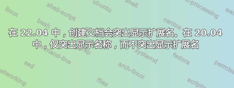 在 22.04 中，创建文档会突出显示扩展名。在 20.04 中，仅突出显示名称，而不突出显示扩展名