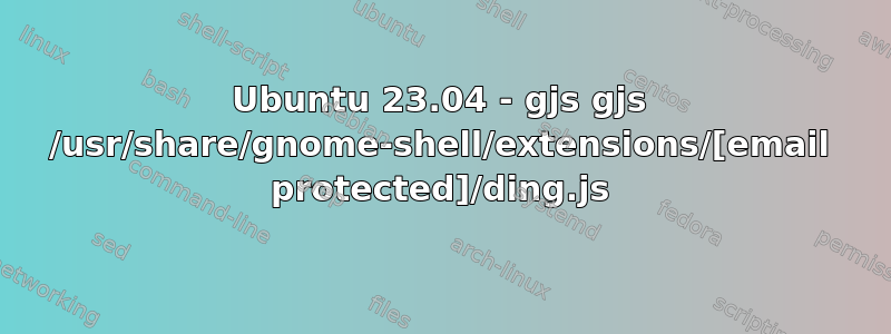 Ubuntu 23.04 - gjs gjs /usr/share/gnome-shell/extensions/[email protected]/ding.js