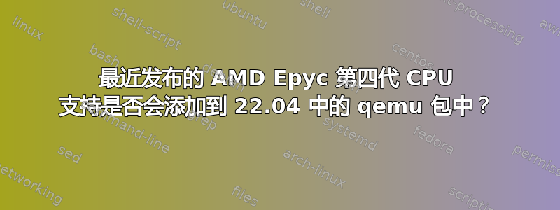 最近发布的 AMD Epyc 第四代 CPU 支持是否会添加到 22.04 中的 qemu 包中？