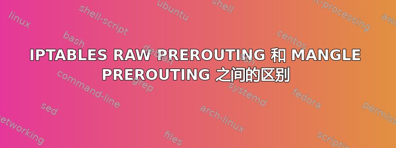 IPTABLES RAW PREROUTING 和 MANGLE PREROUTING 之间的区别