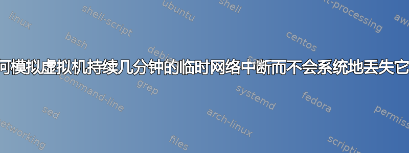 如何模拟虚拟机持续几分钟的临时网络中断而不会系统地丢失它？