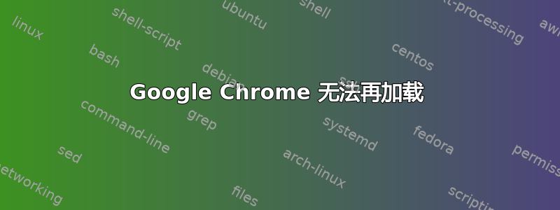 Google Chrome 无法再加载