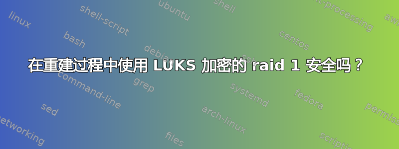 在重建过程中使用 LUKS 加密的 raid 1 安全吗？