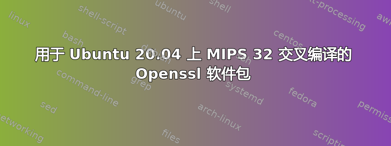 用于 Ubuntu 20.04 上 MIPS 32 交叉编译的 Openssl 软件包