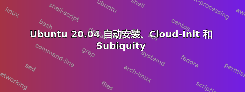 Ubuntu 20.04 自动安装、Cloud-Init 和 Subiquity