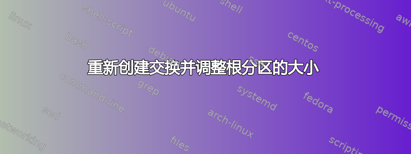 重新创建交换并调整根分区的大小