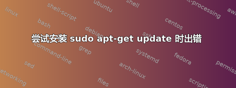 尝试安装 sudo apt-get update 时出错