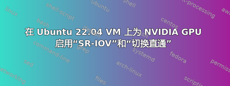 在 Ubuntu 22.04 VM 上为 NVIDIA GPU 启用“SR-IOV”和“切换直通”