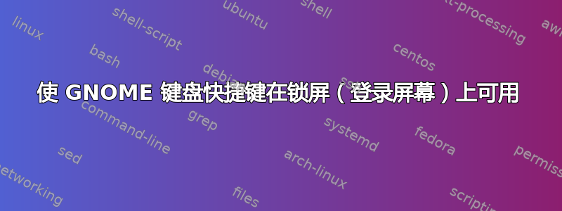 使 GNOME 键盘快捷键在锁屏（登录屏幕）上可用
