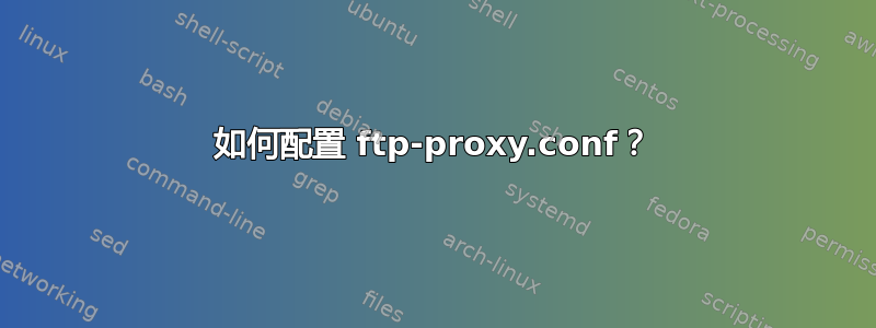 如何配置 ftp-proxy.conf？