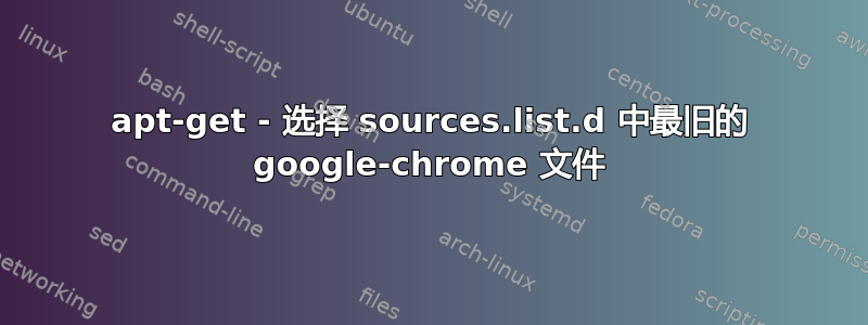 apt-get - 选择 sources.list.d 中最旧的 google-chrome 文件