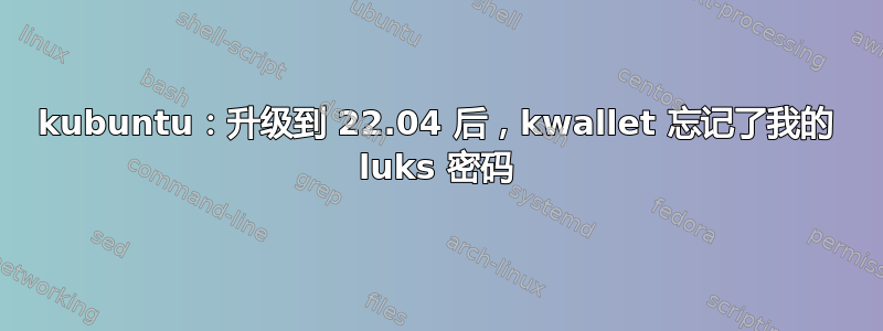 kubuntu：升级到 22.04 后，kwallet 忘记了我的 luks 密码