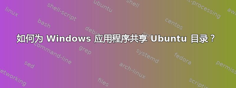 如何为 Windows 应用程序共享 Ubuntu 目录？