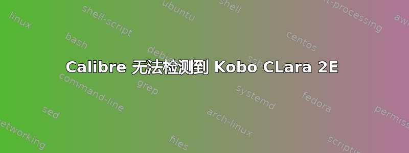 Calibre 无法检测到 Kobo CLara 2E