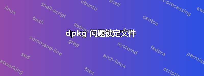 dpkg 问题锁定文件