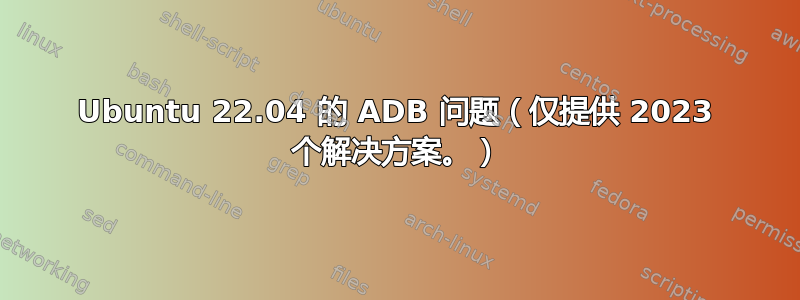 Ubuntu 22.04 的 ADB 问题（仅提供 2023 个解决方案。）