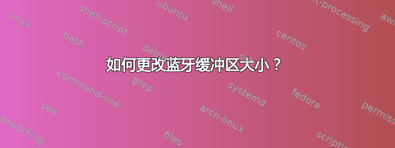 如何更改蓝牙缓冲区大小？