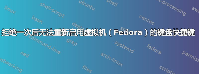 拒绝一次后无法重新启用虚拟机（Fedora）的键盘快捷键