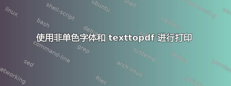 使用非单色字体和 texttopdf 进行打印