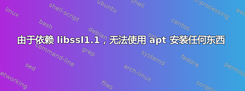 由于依赖 libssl1.1，无法使用 apt 安装任何东西