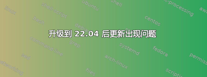 升级到 22.04 后更新出现问题