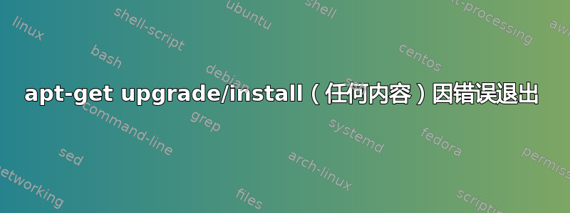 apt-get upgrade/install（任何内容）因错误退出