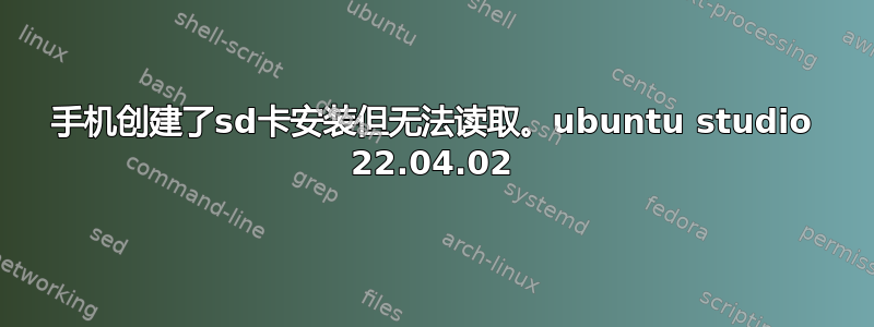 手机创建了sd卡安装但无法读取。ubuntu studio 22.04.02