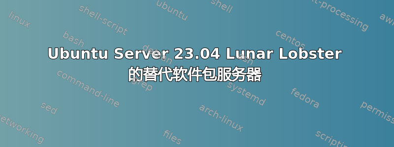 Ubuntu Server 23.04 Lunar Lobster 的替代软件包服务器